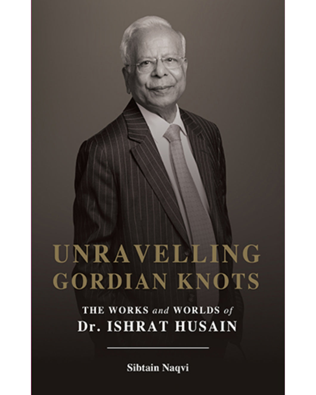 Unravelling Gordian Knots - The Works and Worlds of Dr. Ishrat Hussain