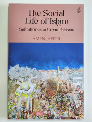 The Social Life Of Islam: Sufi Shrines In Urban Pakistan