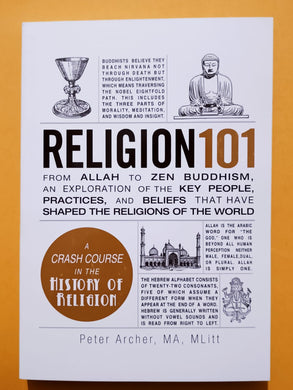 Religion 101 From Allah to Zen Buddhism, An Exploration of the Key People, Practices, and Beliefs that Have Shaped the Religions of the World